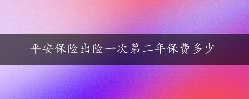 平安保险出险一次第二年保费多少