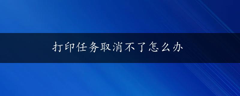 打印任务取消不了怎么办