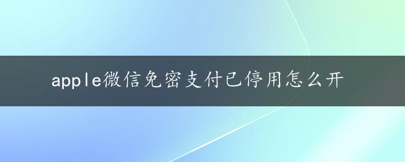 apple微信免密支付已停用怎么开