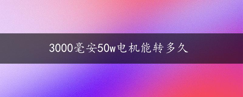 3000毫安50w电机能转多久