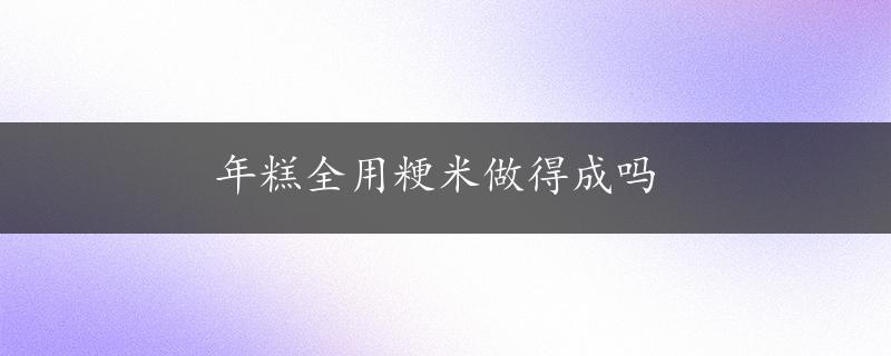 年糕全用粳米做得成吗