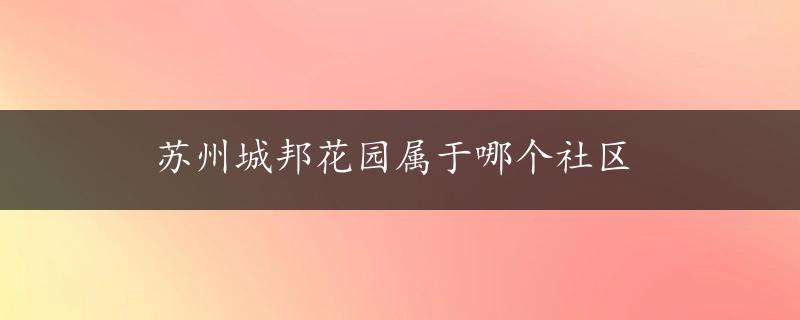 苏州城邦花园属于哪个社区