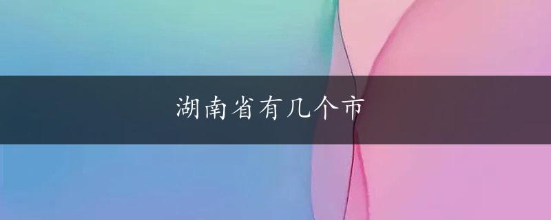 湖南省有几个市