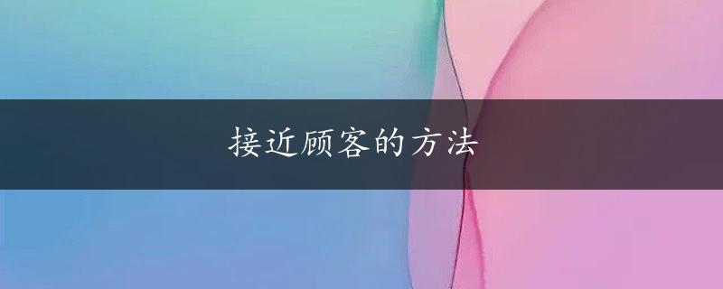 接近顾客的方法