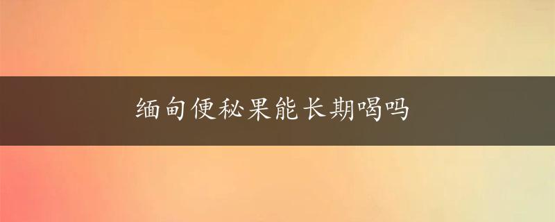 缅甸便秘果能长期喝吗