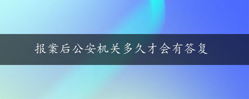 报案后公安机关多久才会有答复