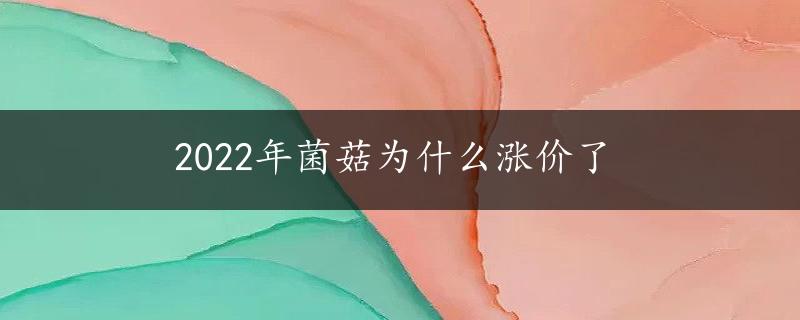 2022年菌菇为什么涨价了