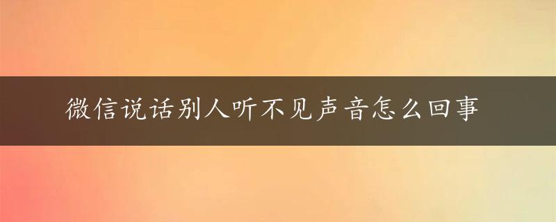 微信说话别人听不见声音怎么回事