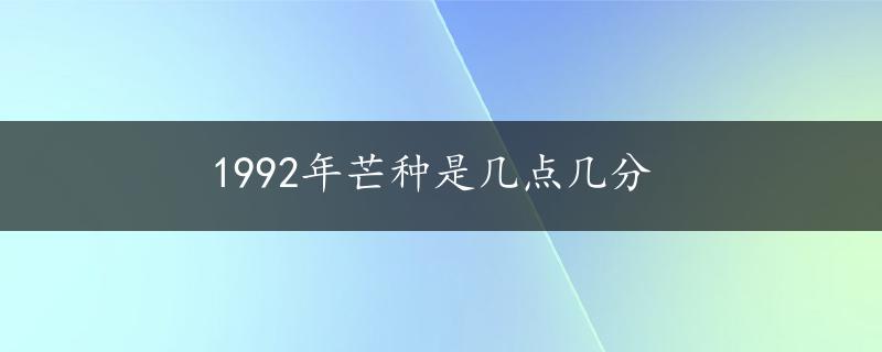 1992年芒种是几点几分