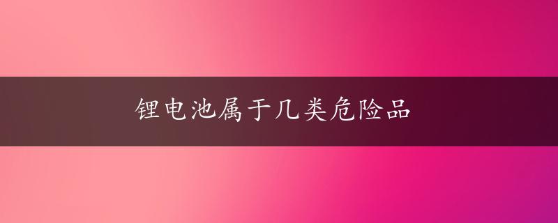 锂电池属于几类危险品