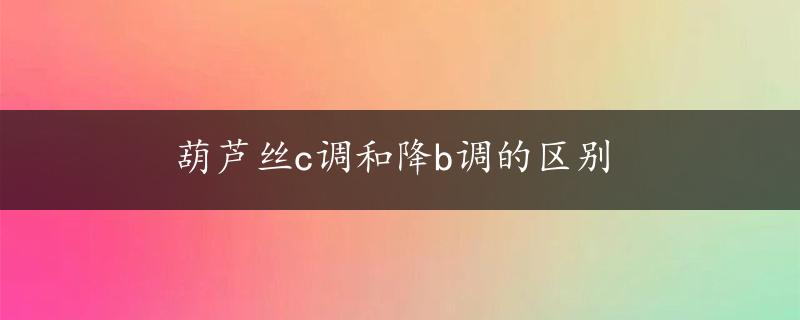 葫芦丝c调和降b调的区别