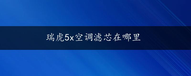 瑞虎5x空调滤芯在哪里