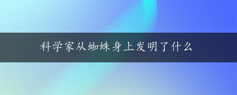 科学家从蜘蛛身上发明了什么