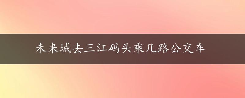 未来城去三江码头乘几路公交车