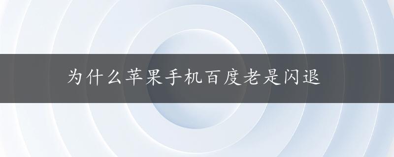 为什么苹果手机百度老是闪退