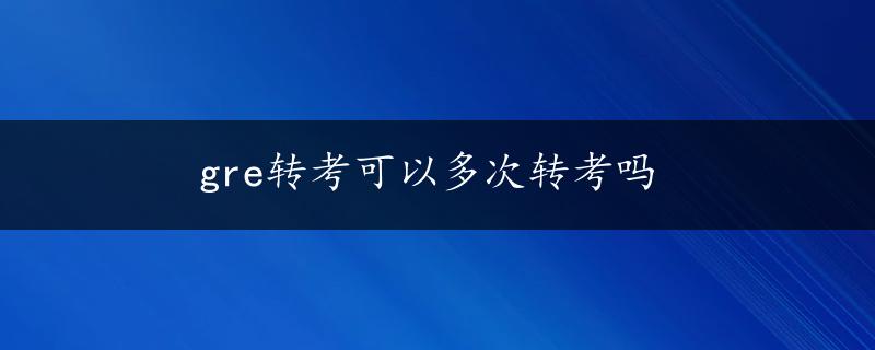 gre转考可以多次转考吗