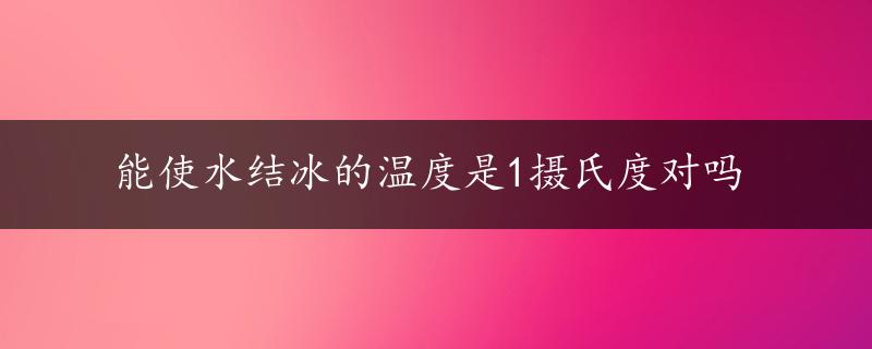 能使水结冰的温度是1摄氏度对吗