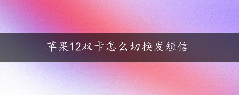 苹果12双卡怎么切换发短信