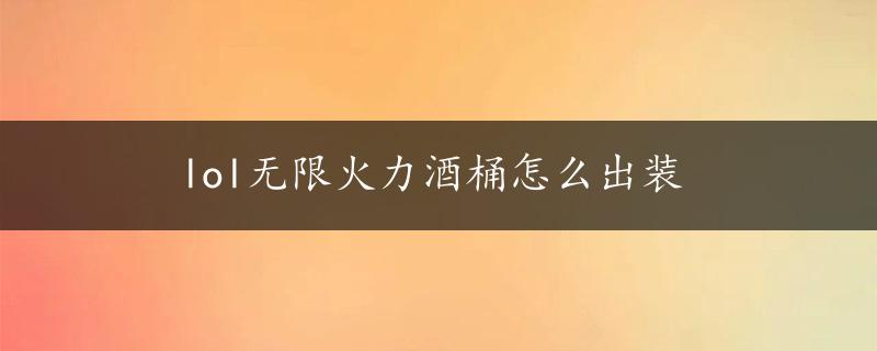 lol无限火力酒桶怎么出装