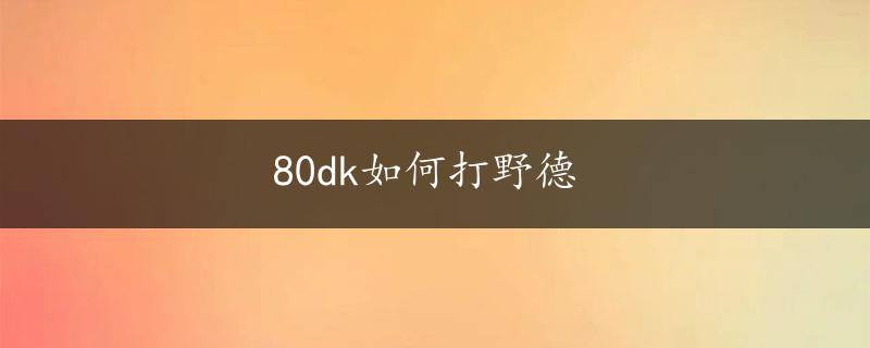 80dk如何打野德