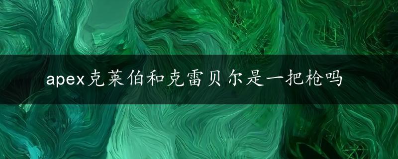 apex克莱伯和克雷贝尔是一把枪吗