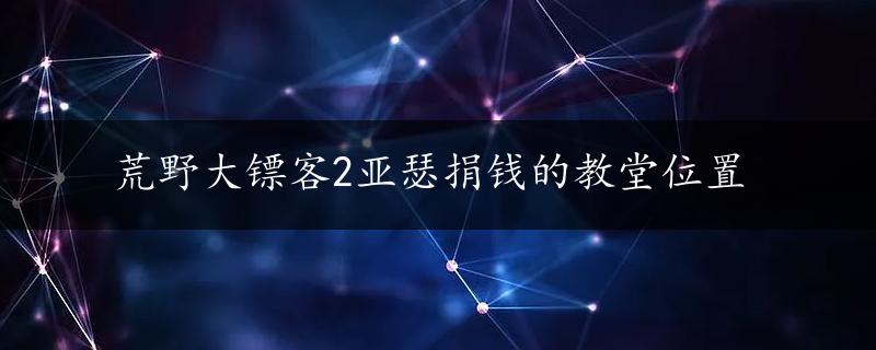 荒野大镖客2亚瑟捐钱的教堂位置