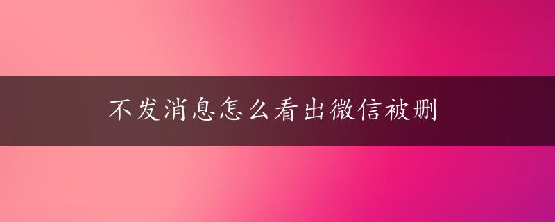 不发消息怎么看出微信被删