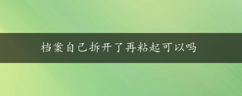 档案自己拆开了再粘起可以吗