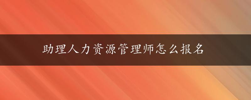 助理人力资源管理师怎么报名