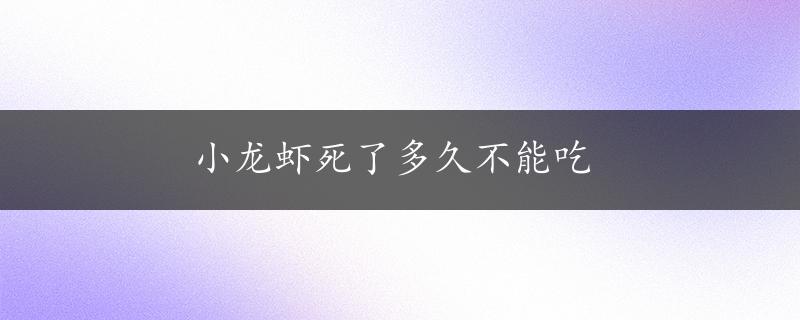 小龙虾死了多久不能吃