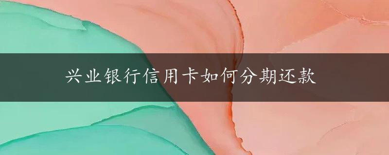 兴业银行信用卡如何分期还款