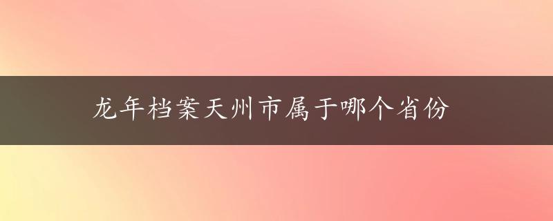 龙年档案天州市属于哪个省份