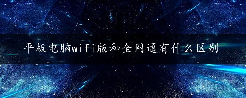 平板电脑wifi版和全网通有什么区别