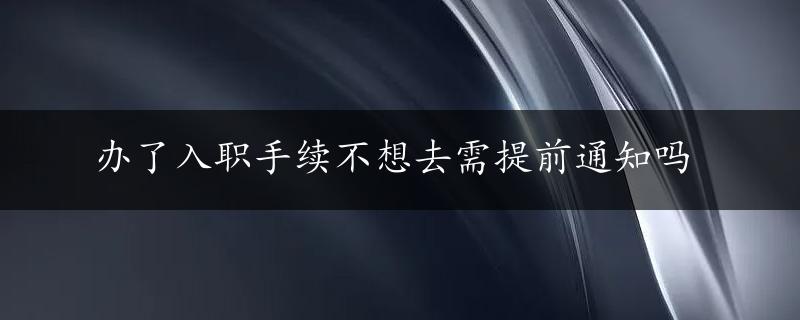 办了入职手续不想去需提前通知吗