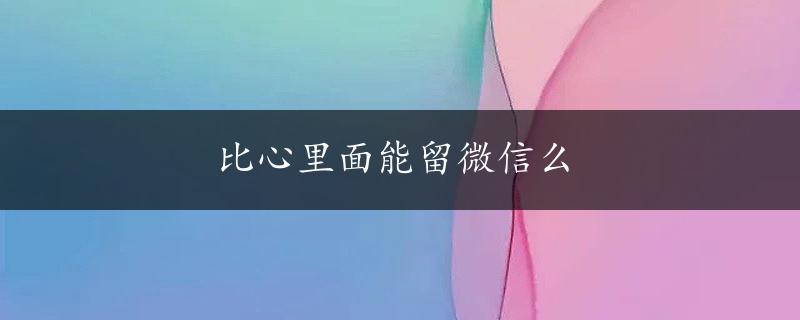 比心里面能留微信么