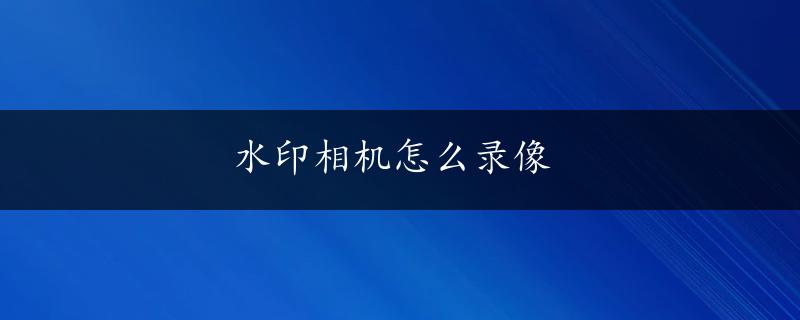 水印相机怎么录像