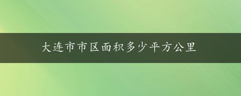 大连市市区面积多少平方公里