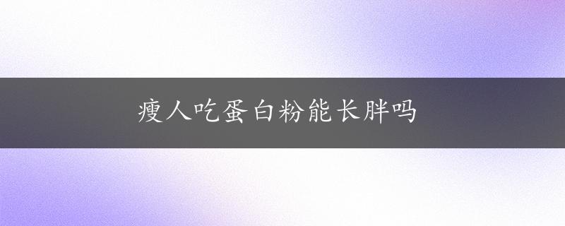 瘦人吃蛋白粉能长胖吗