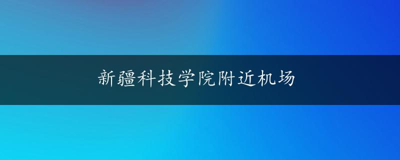 新疆科技学院附近机场