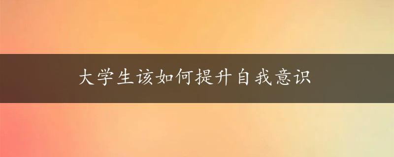 大学生该如何提升自我意识