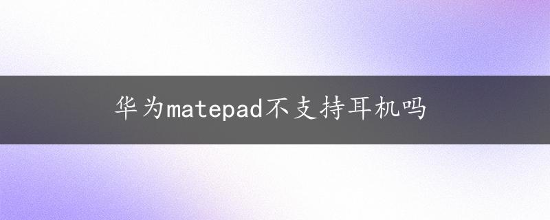 华为matepad不支持耳机吗