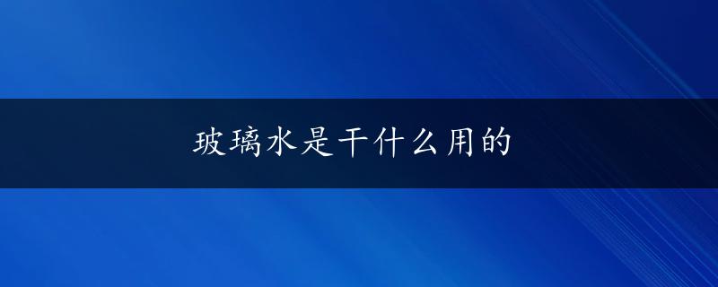 玻璃水是干什么用的