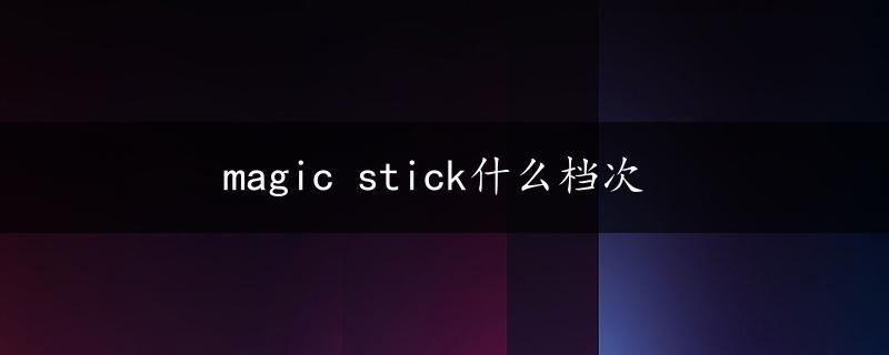 magic stick什么档次