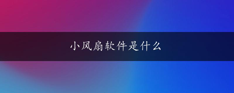 小风扇软件是什么