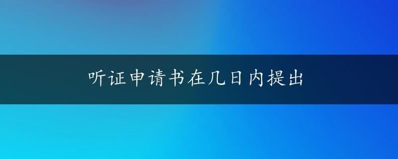 听证申请书在几日内提出