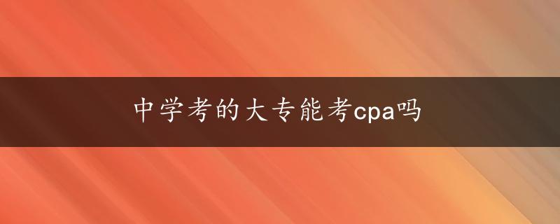 中学考的大专能考cpa吗