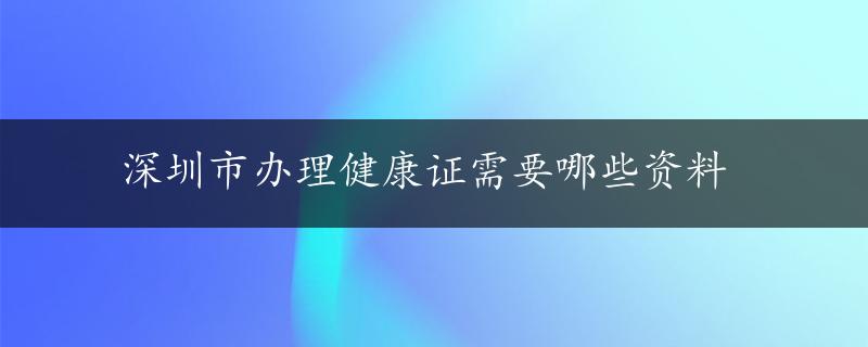 深圳市办理健康证需要哪些资料