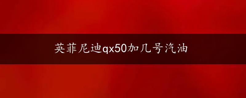 英菲尼迪qx50加几号汽油