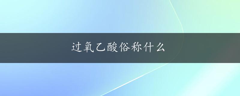 过氧乙酸俗称什么