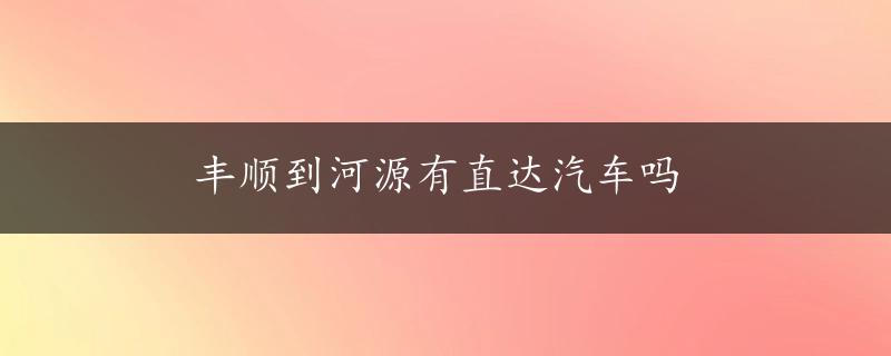 丰顺到河源有直达汽车吗